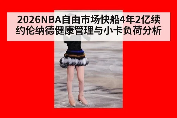 2026NBA自由市场快船4年2亿续约伦纳德健康管理与小卡负荷分析