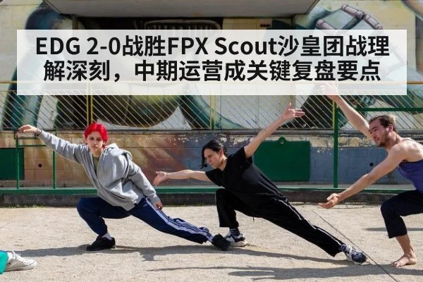 EDG 2-0战胜FPX Scout沙皇团战理解深刻,中期运营成关键复盘要点