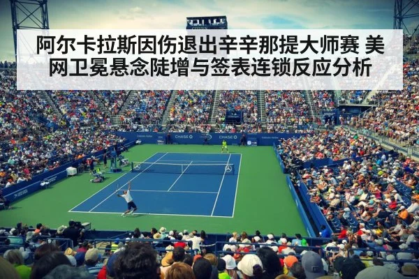 阿尔卡拉斯因伤退出辛辛那提大师赛 美网卫冕悬念陡增与签表连锁反应分析