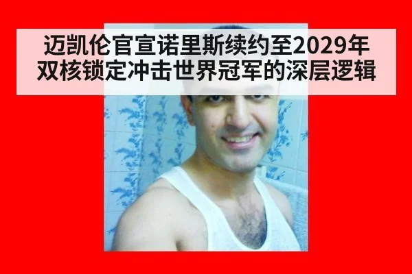 迈凯伦官宣诺里斯续约至2029年 双核锁定冲击世界冠军的深层逻辑