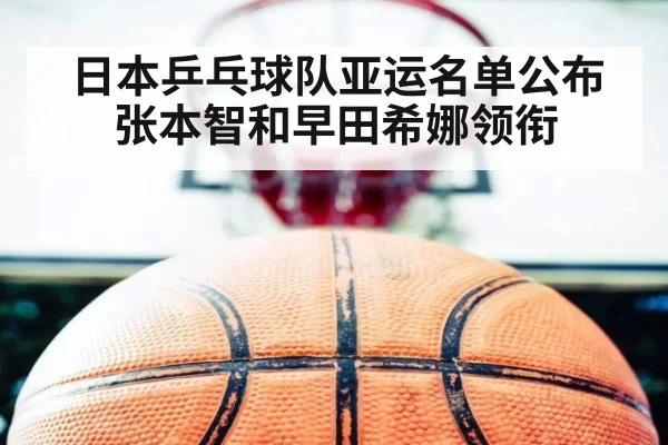 日本乒乓球队亚运名单公布 张本智和早田希娜领衔