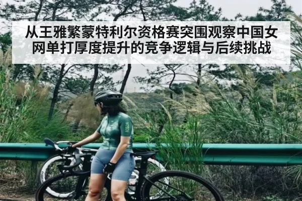 从王雅繁蒙特利尔资格赛突围观察中国女网单打厚度提升的竞争逻辑与后续挑战