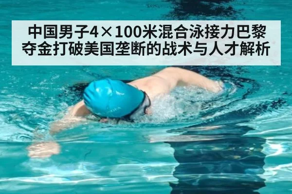 中国男子4×100米混合泳接力巴黎夺金打破美国垄断的战术与人才解析